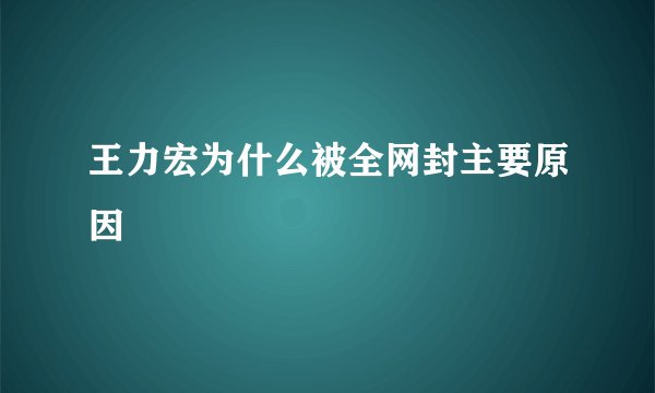 王力宏为什么被全网封主要原因