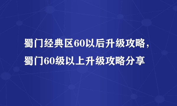 蜀门经典区60以后升级攻略，蜀门60级以上升级攻略分享