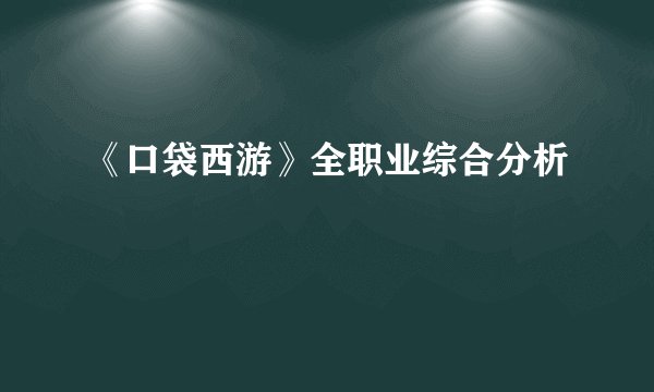 《口袋西游》全职业综合分析