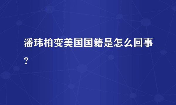 潘玮柏变美国国籍是怎么回事？