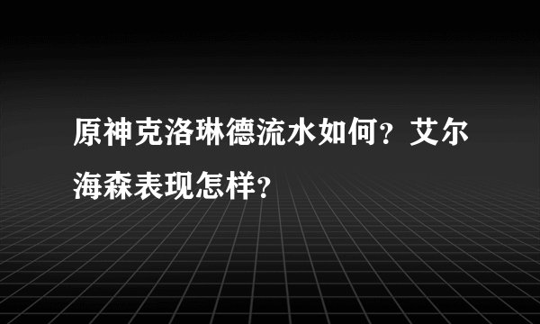 原神克洛琳德流水如何？艾尔海森表现怎样？