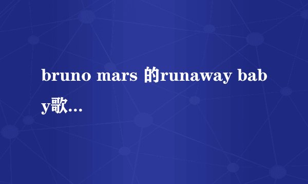 bruno mars 的runaway baby歌词翻译。一句英文一句中文的谢谢