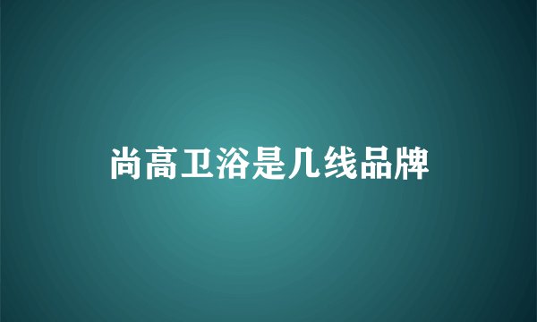 尚高卫浴是几线品牌