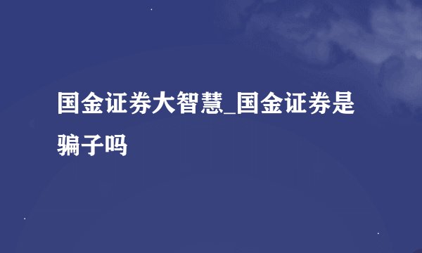 国金证券大智慧_国金证券是骗子吗