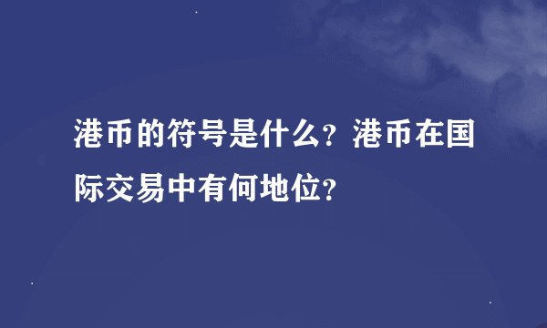 港币的符号是什么？港币在国际交易中有何地位？