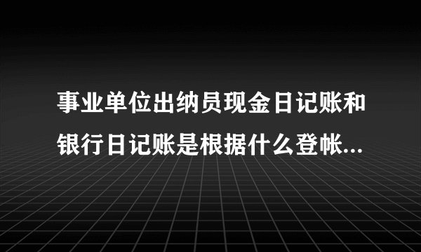 事业单位出纳员现金日记账和银行日记账是根据什么登帐,登帐后怎么把资料转移