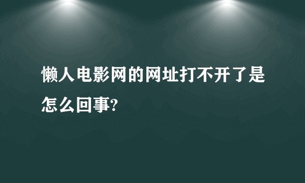 懒人电影网的网址打不开了是怎么回事?