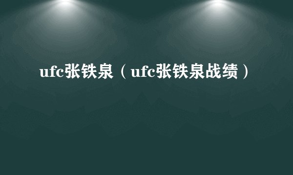 ufc张铁泉（ufc张铁泉战绩）