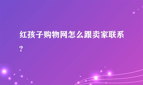 红孩子购物网怎么跟卖家联系?