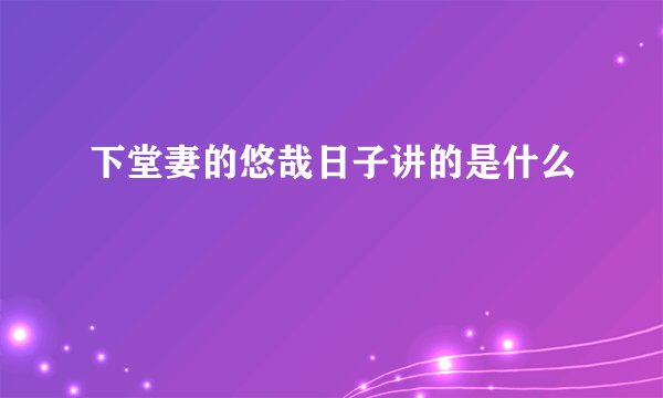 下堂妻的悠哉日子讲的是什么