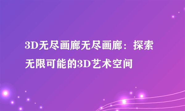 3D无尽画廊无尽画廊：探索无限可能的3D艺术空间