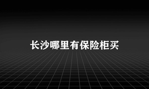 长沙哪里有保险柜买