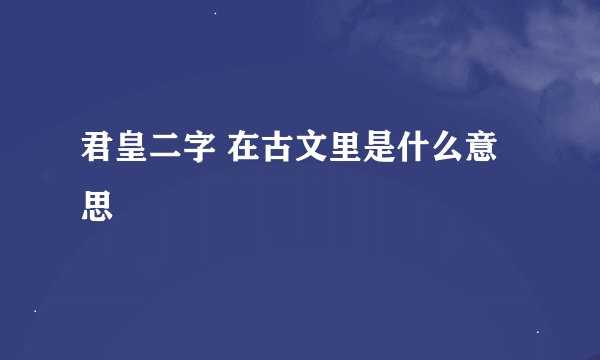 君皇二字 在古文里是什么意思