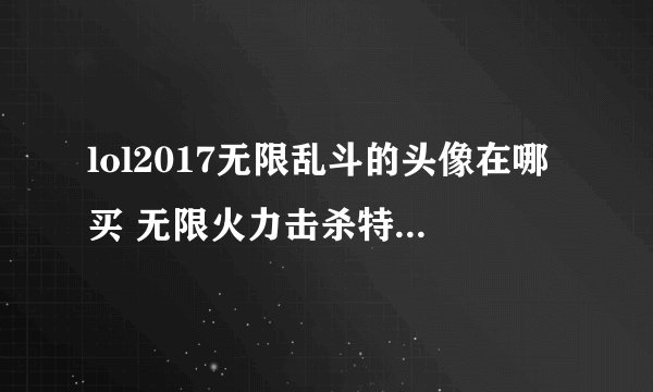 lol2017无限乱斗的头像在哪买 无限火力击杀特效头像怎么得