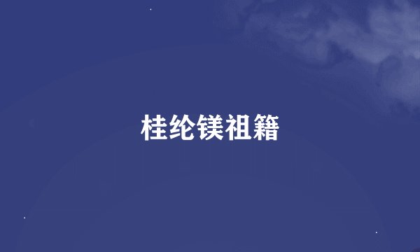 桂纶镁祖籍