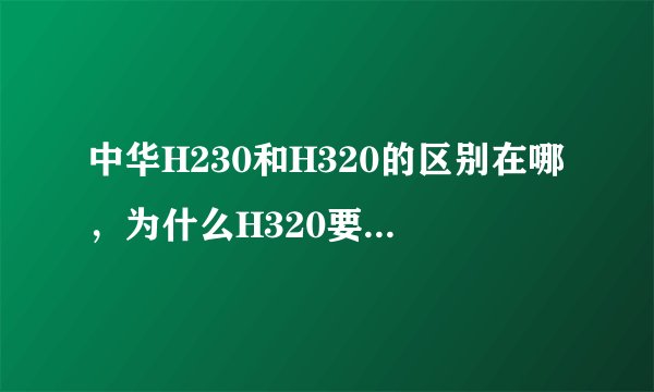 中华H230和H320的区别在哪，为什么H320要贵得多？
