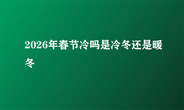 2026年春节冷吗是冷冬还是暖冬