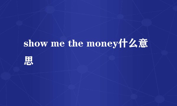 show me the money什么意思