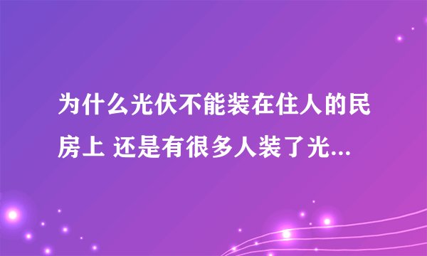 为什么光伏不能装在住人的民房上 还是有很多人装了光伏继续住