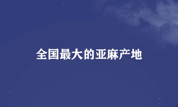 全国最大的亚麻产地