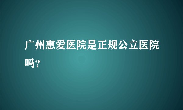 广州惠爱医院是正规公立医院吗？