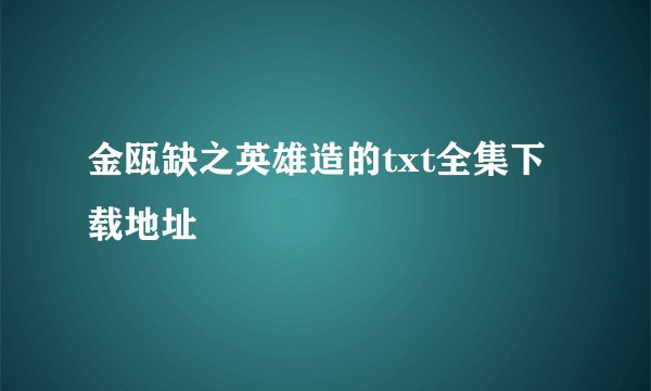 金瓯缺之英雄造的txt全集下载地址