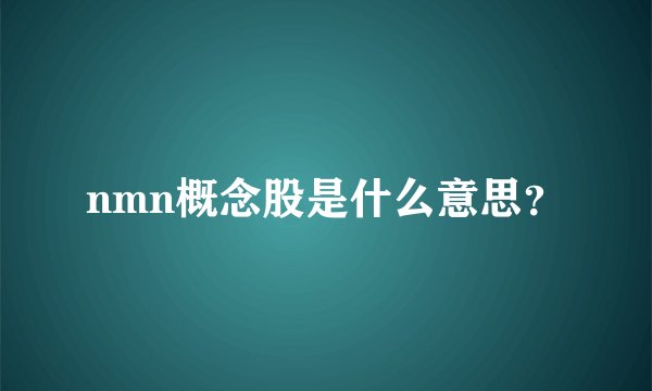 nmn概念股是什么意思？