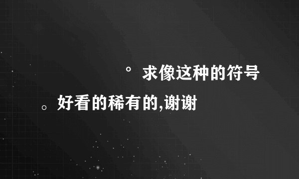 ✎﹏ℳ๓₯°求像这种的符号。好看的稀有的,谢谢