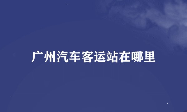 广州汽车客运站在哪里