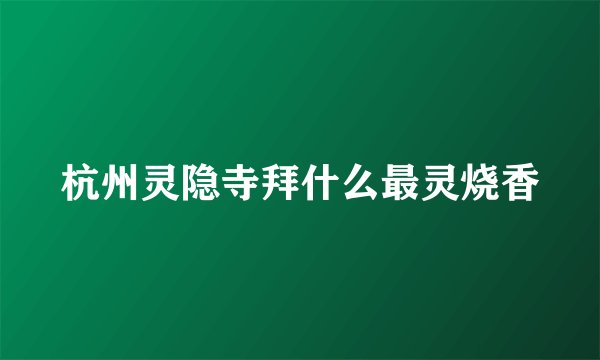 杭州灵隐寺拜什么最灵烧香