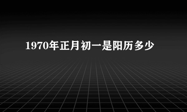 1970年正月初一是阳历多少