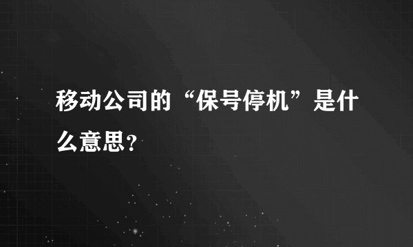 移动公司的“保号停机”是什么意思？