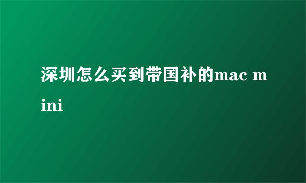 深圳怎么买到带国补的mac mini