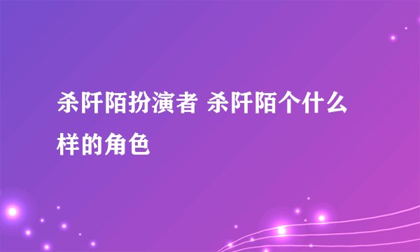 杀阡陌扮演者 杀阡陌个什么样的角色