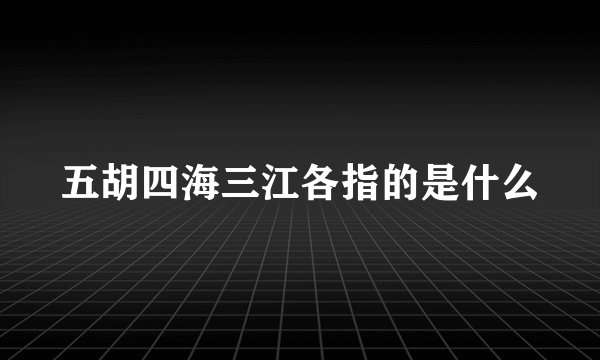 五胡四海三江各指的是什么