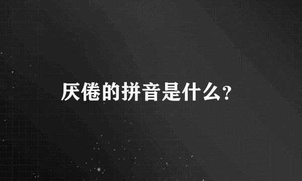 厌倦的拼音是什么？