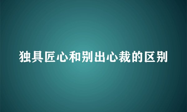 独具匠心和别出心裁的区别
