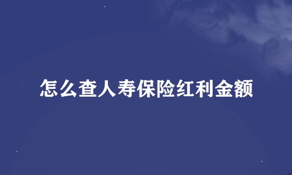 怎么查人寿保险红利金额