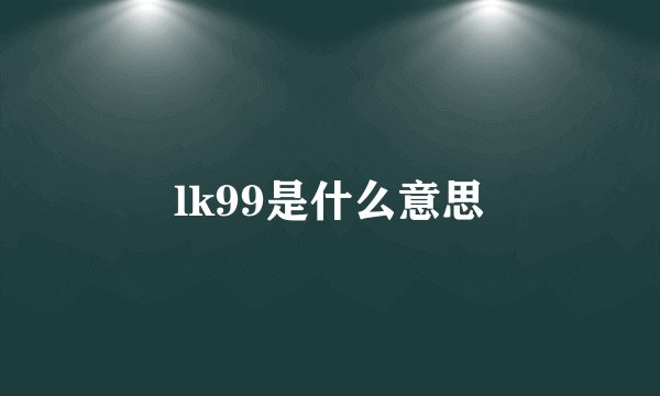 lk99是什么意思