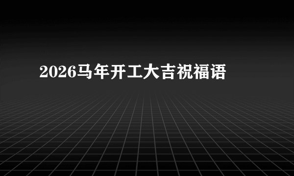 2026马年开工大吉祝福语