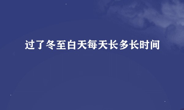 过了冬至白天每天长多长时间