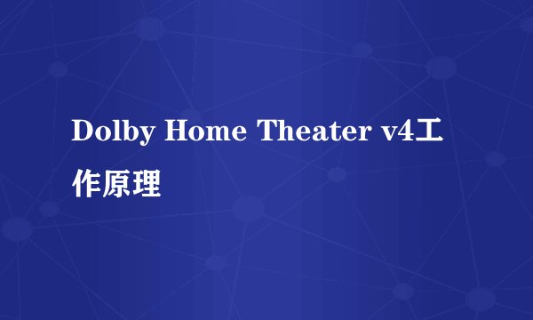 Dolby Home Theater v4工作原理