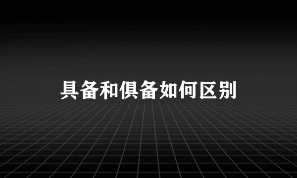 具备和俱备如何区别