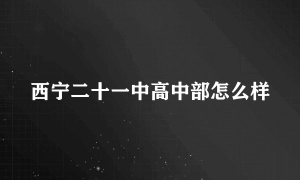 西宁二十一中高中部怎么样