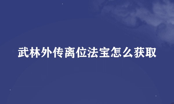 武林外传离位法宝怎么获取