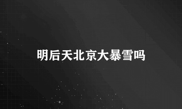 明后天北京大暴雪吗