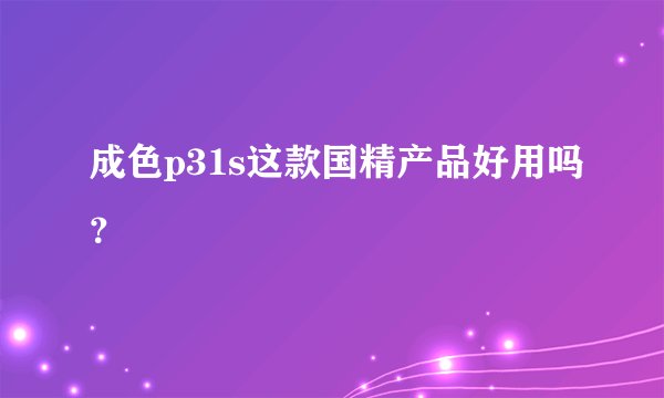 成色p31s这款国精产品好用吗？