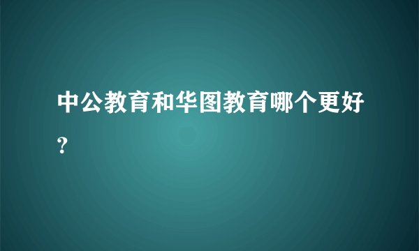 中公教育和华图教育哪个更好？