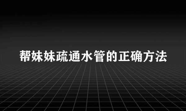 帮妹妹疏通水管的正确方法
