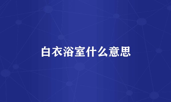 白衣浴室什么意思